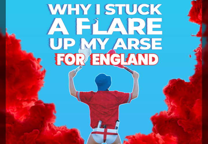 Why I Stuck a Flare Up My Arse for England